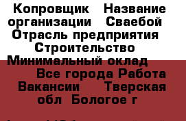 Копровщик › Название организации ­ Сваебой › Отрасль предприятия ­ Строительство › Минимальный оклад ­ 30 000 - Все города Работа » Вакансии   . Тверская обл.,Бологое г.